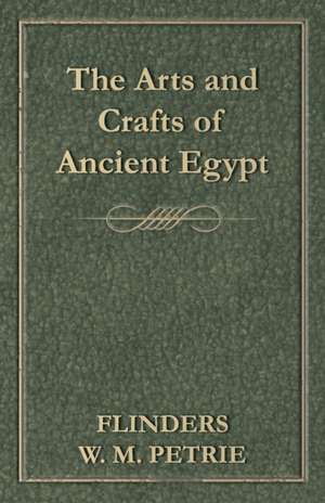 The Arts and Crafts of Ancient Egypt de Flinders W. M. Petrie