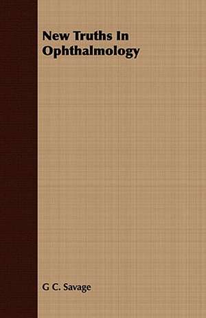 New Truths in Ophthalmology: A Study of the Psychology and Treatment of Backwardness - A Practical Manual for Teachers and Students de G C. Savage