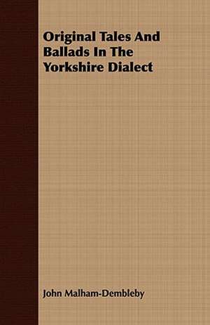 Original Tales and Ballads in the Yorkshire Dialect: With Detailed Examples and an Enquiry Into the Definition of Poetry de John Malham-Dembleby