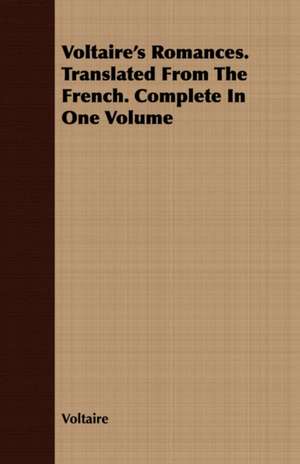 Voltaire's Romances. Translated from the French. Complete in One Volume: Or, Historical Sketches of the Mound-Builders, the Indian Tribes, and the Progress of Civilization in the North-West. de Voltaire