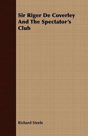 Sir Riger de Coverley and the Spectator's Club: Or, Historical Sketches of the Mound-Builders, the Indian Tribes, and the Progress of Civilization in the North-West. de Richard Steele