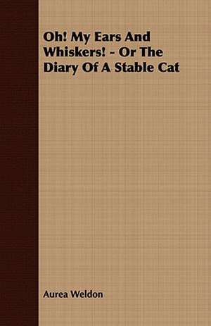 Oh! My Ears and Whiskers! - Or the Diary of a Stable Cat de Aurea Weldon