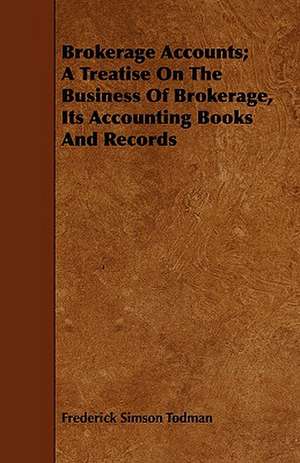 Brokerage Accounts; A Treatise on the Business of Brokerage, Its Accounting Books and Records: Being a Pocket Interpreter and Guide to Germany and Its Language, Containing Travel Talk and Idiomatic Expressions de Frederick Simson Todman