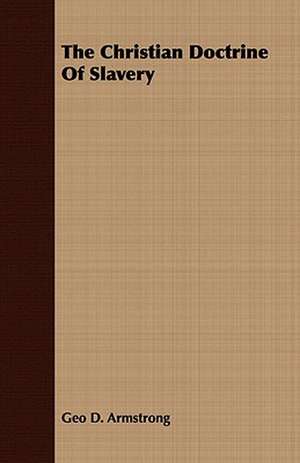 The Christian Doctrine of Slavery: A Guide to the English Factories de Geo D. Armstrong