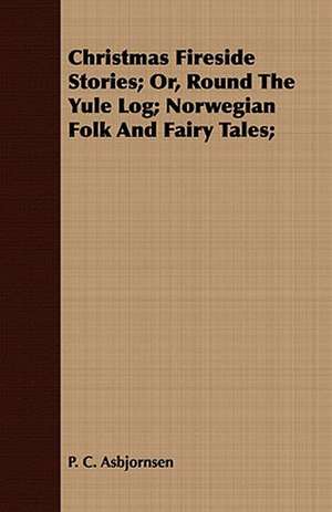 Christmas Fireside Stories; Or, Round the Yule Log; Norwegian Folk and Fairy Tales; de P. C. Asbjornsen