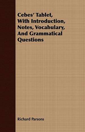 Cebes' Tablet, with Introduction, Notes, Vocabulary, and Grammatical Questions: With Remarks Upon the Decrease of Trout and Proposed Re de Richard Parsons