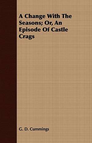 A Change with the Seasons; Or, an Episode of Castle Crags de G. D. Cummings