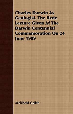 Charles Darwin as Geologist. the Rede Lecture Given at the Darwin Centennial Commemoration on 24 June 1909: Catalogue of the Collection of Coins and Medals Formed by the Late Charles Butler, Esq., Comprising Ancient Greek Coin de Archibald Geikie