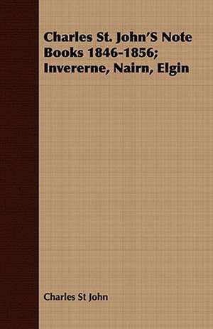 Charles St. John's Note Books 1846-1856; Invererne, Nairn, Elgin: The Irish Dragoon de Charles St John