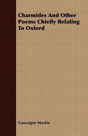 Charmides and Other Poems Chiefly Relating to Oxford: The Irish Dragoon de Gascoigne Mackie