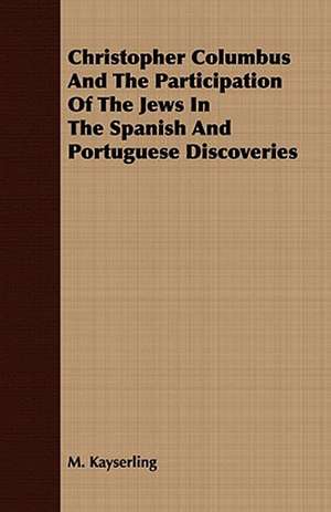 Christopher Columbus and the Participation of the Jews in the Spanish and Portuguese Discoveries: Qualities Associated with Their Success de M. Kayserling