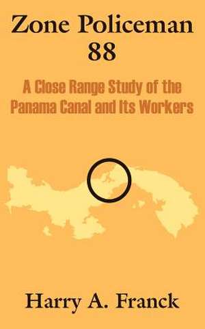 Zone Policeman 88: A Close Range Study of the Panama Canal and Its Workers de Harry A. Franck