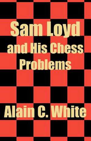 Sam Loyd and His Chess Problems de Alain Campbell White