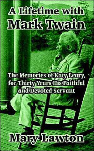 A Lifetime with Mark Twain: The Memories of Katy Leary, for Thirty Years His Faithful and Devoted Servant de Mary Lawton