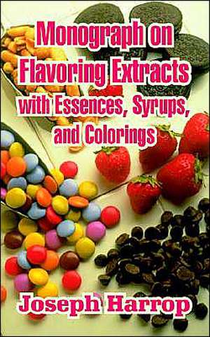 Monograph on Flavoring Extracts: With Essences, Syrups, and Colorings de Joseph Harrop