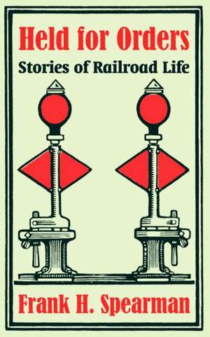 Held for Orders: Stories of Railroad Life de Frank H. Spearman