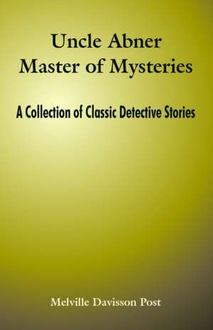 Uncle Abner Master of Mysteries: A Collection of Classic Detective Stories de Melville Davisson Post