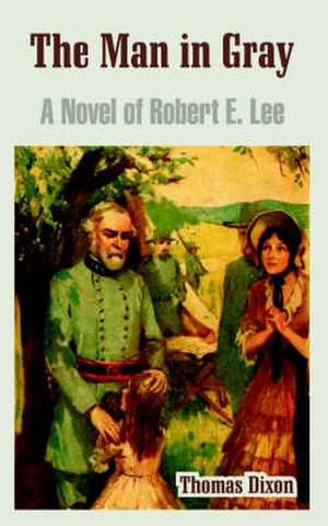 The Man in Gray: A Novel of Robert E. Lee de Thomas Dixon