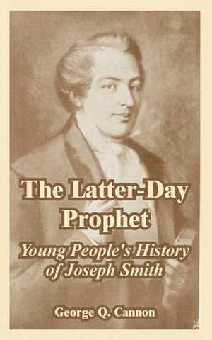 The Latter-Day Prophet: Young People's History of Joseph Smith de George Q. Cannon