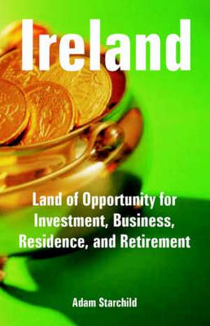 Ireland: Land of Opportunity for Investment, Business, Residence, and Retirement de Adam Starchild