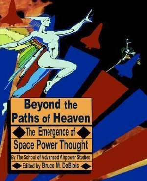 Beyond the Paths of Heaven: The Emergence of Space Power Thought de The School of Advanced Airpower Studies