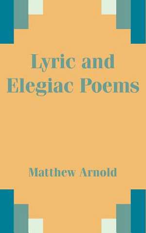 Lyric and Elegiac Poems de Matthew Arnold