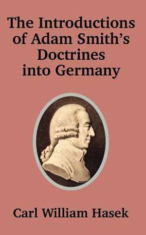 Introductions of Adam Smith's Doctrines Into Germany de Carl William Hasek