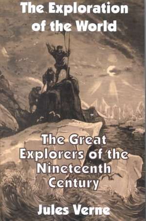 The Exploration of the World: The Great Explorers of the Nineteenth Century de Jules Verne