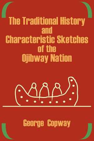 The Traditional History and Characteristic Sketches of the Ojibway Nation de George Copway