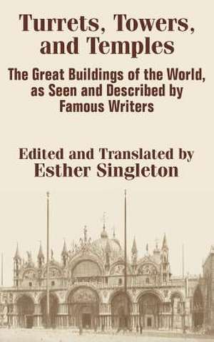 Turrets, Towers, and Temples: The Great Buildings of the World, as Seen and Described by Famous Writers de Esther Singleton