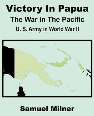 Victory in Papua: United States Army in World War II - The War in the Pacific de Samuel Milner