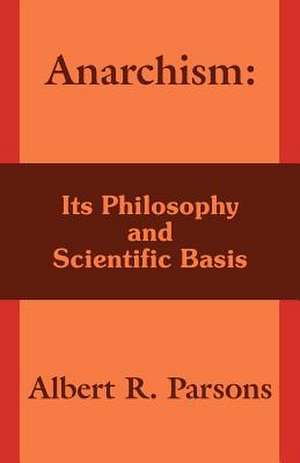 Anarchism: Its Philosophy and Scientific Basis de Albert Ross Parsons