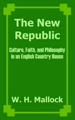 The New Republic: Culture, Faith, and Philosophy in an English Country House de W. H. Mallock