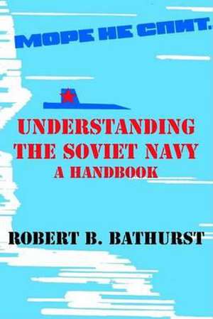 Understanding the Soviet Navy: A Handbook de Robert B. Bathurst