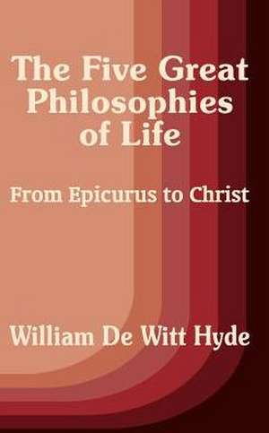 The Five Great Philosophies of Life: From Epicurus to Christ de William DeWitt Hyde