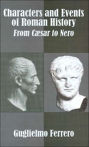 Characters and Events of Roman History: From Caesar to Nero de Guglielmo Ferrero