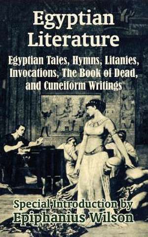 Egyptian Literature: Egyptian Tales, Hymns, Litanies, Invocations, the Book of Dead, and Cuneiform Writings de Epiphanius Wilson