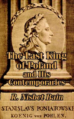 The Last King of Poland and His Contemporaries de R. Nisbet Bain