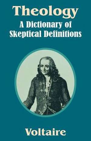 Theology: A Dictionary of Skeptical Definitions de Voltaire