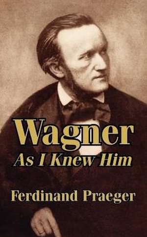 Wagner as I Knew Him de Ferdinand Praeger