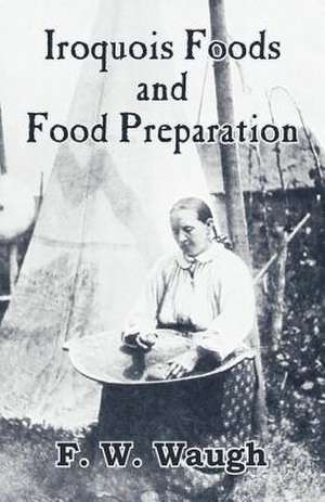 Iroquois Foods and Food Preparation de F. W. Waugh