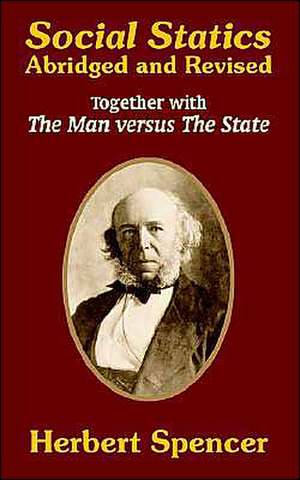 Social Statics: Abridged and Revised and the Man Versus the State de Herbert Spencer