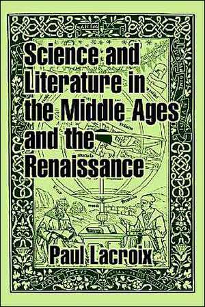 Science and Literature in the Middle Ages and the Renaissance de Paul LaCroix