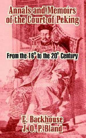 Annals and Memoirs of the Court of Peking: From the 16th to the 20th Century de E. Backhouse