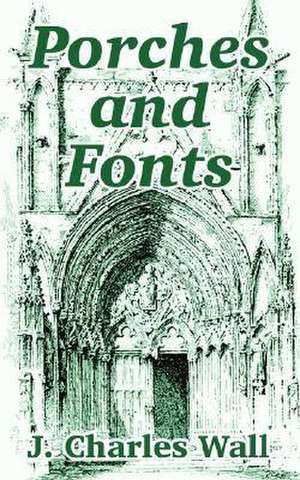 Porches and Fonts de J. Charles Wall