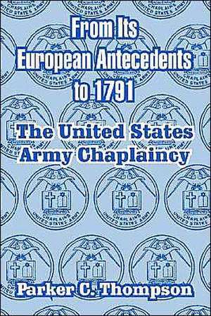 From Its European Antecedents to 1791: The United States Army Chaplaincy de Parker C. Thompson