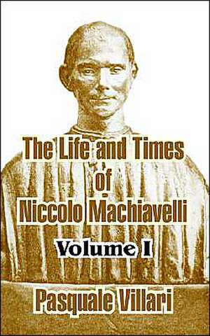 The Life and Times of Niccolo Machiavelli, Volume I de Pasquale Villari