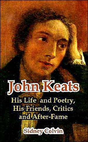 John Keats: His Life and Poetry, His Friends, Critics and After-Fame de Sidney Colvin