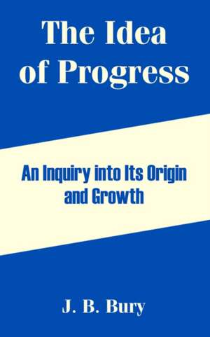 The Idea of Progress: An Inquiry Into Its Origin and Growth de John Bagnell Bury