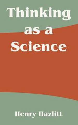 Thinking as a Science de Henry Hazlitt